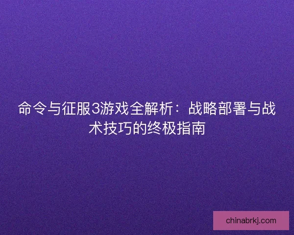 命令与征服3游戏全解析：战略部署与战术技巧的终极指南