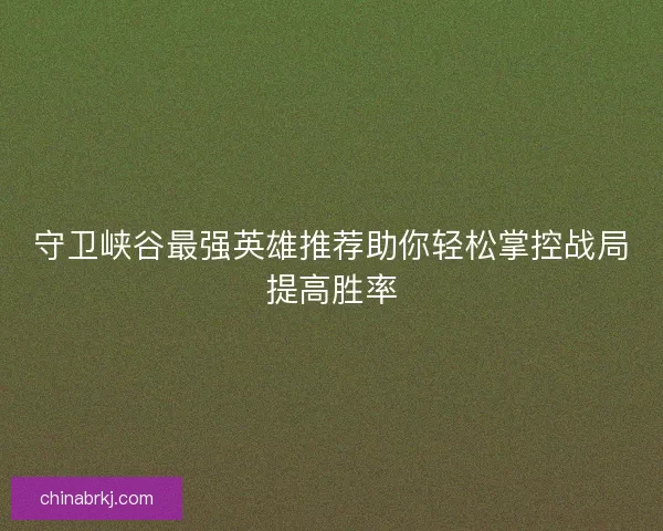 守卫峡谷最强英雄推荐助你轻松掌控战局提高胜率