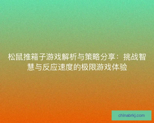 松鼠推箱子游戏解析与策略分享：挑战智慧与反应速度的极限游戏体验