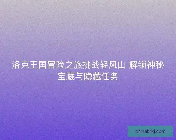 洛克王国冒险之旅挑战轻风山 解锁神秘宝藏与隐藏任务