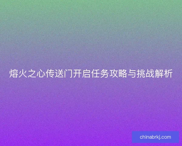 熔火之心传送门开启任务攻略与挑战解析