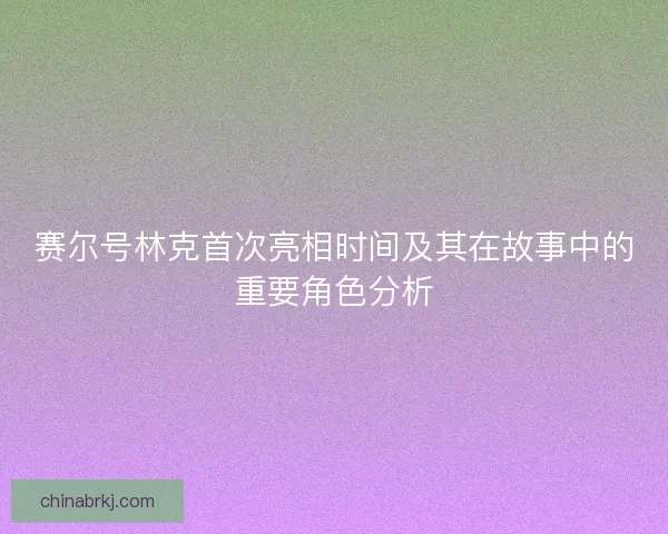 赛尔号林克首次亮相时间及其在故事中的重要角色分析