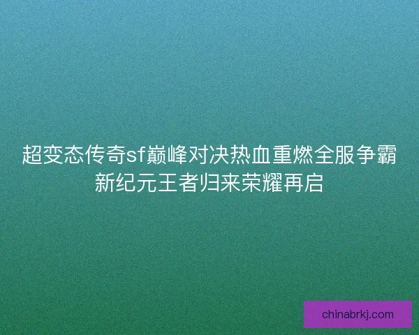 超变态传奇sf巅峰对决热血重燃全服争霸新纪元王者归来荣耀再启