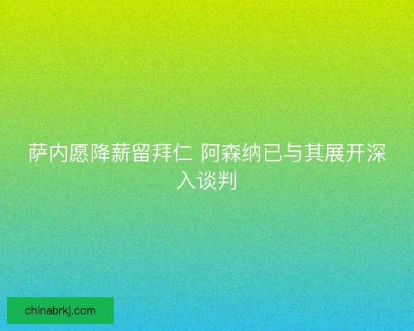 萨内愿降薪留拜仁 阿森纳已与其展开深入谈判