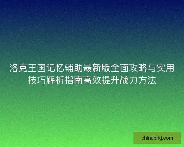 洛克王国记忆辅助最新版全面攻略与实用技巧解析指南高效提升战力方法