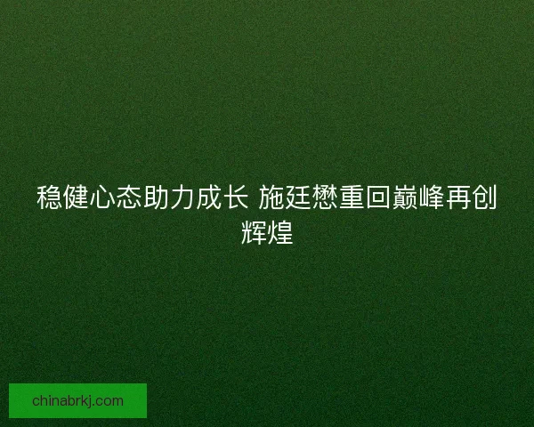 稳健心态助力成长 施廷懋重回巅峰再创辉煌
