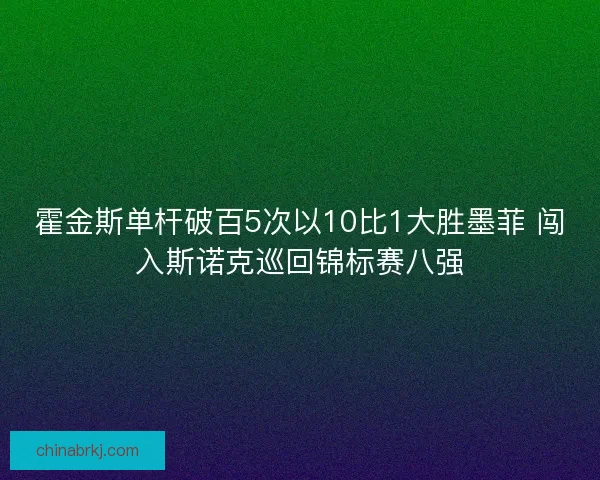 霍金斯单杆破百5次以10比1大胜墨菲 闯入斯诺克巡回锦标赛八强