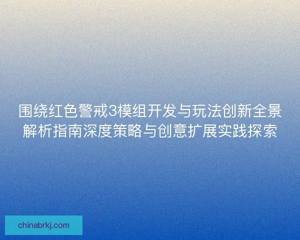 围绕红色警戒3模组开发与玩法创新全景解析指南深度策略与创意扩展实践探索