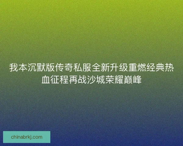 我本沉默版传奇私服全新升级重燃经典热血征程再战沙城荣耀巅峰