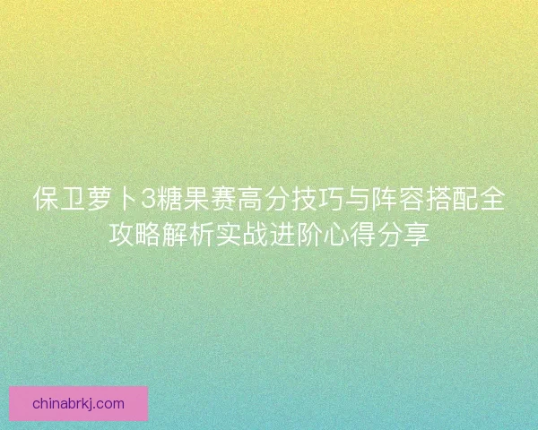 保卫萝卜3糖果赛高分技巧与阵容搭配全攻略解析实战进阶心得分享