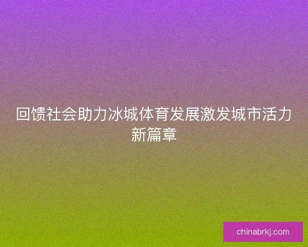 回馈社会助力冰城体育发展激发城市活力新篇章
