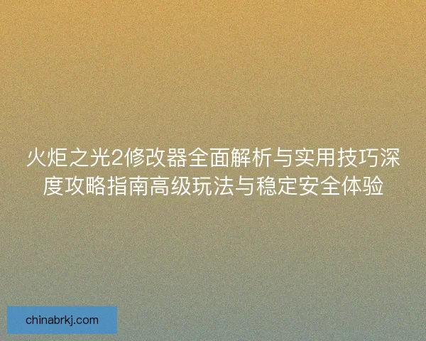 火炬之光2修改器全面解析与实用技巧深度攻略指南高级玩法与稳定安全体验