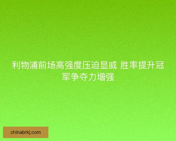 利物浦前场高强度压迫显威 胜率提升冠军争夺力增强