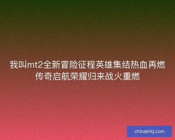 我叫mt2全新冒险征程英雄集结热血再燃传奇启航荣耀归来战火重燃