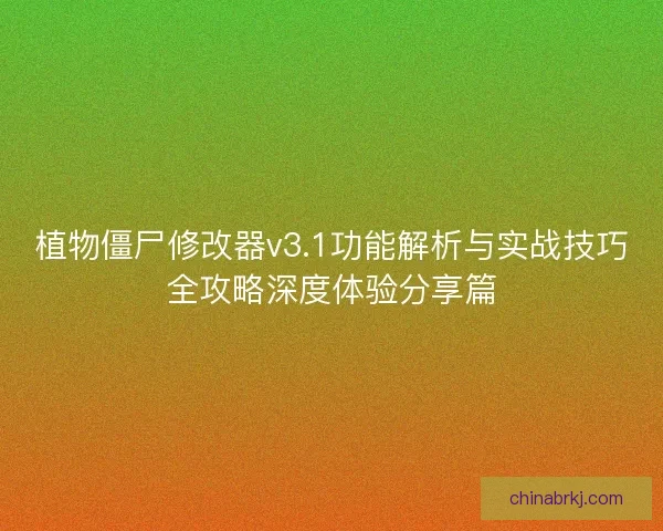 植物僵尸修改器v3.1功能解析与实战技巧全攻略深度体验分享篇